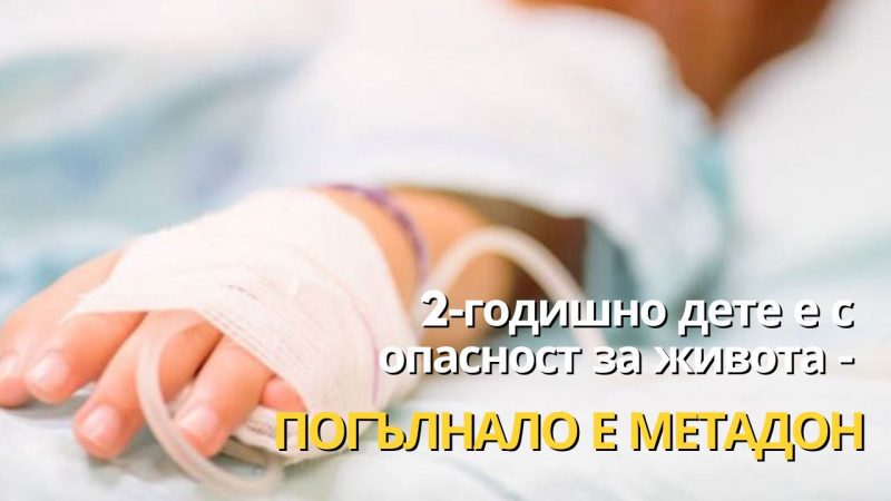 2-годишно дете е с опасност за живота – погълнало е метадон